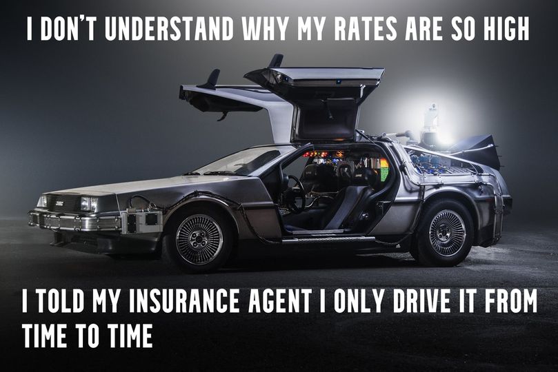 A meme depicting the DeLorean from Back to the Future, with the words "I don't understand why my rates are so high, I told my insurance agent I only drive it from time to time".